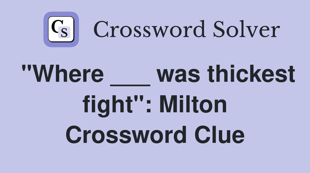 "Where ___ was thickest fight" Milton Crossword Clue Answers